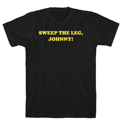 Sweep The Leg, Johnny! T-Shirt