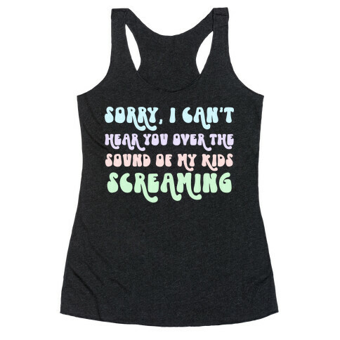 Sorry, I Can't Hear You Over The Sound Of My Kids Screaming Racerback Tank Top