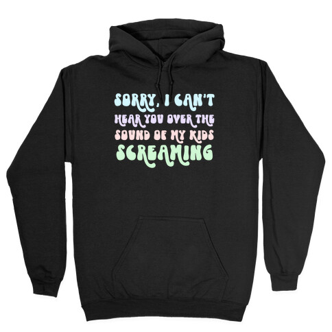 Sorry, I Can't Hear You Over The Sound Of My Kids Screaming Hooded Sweatshirt