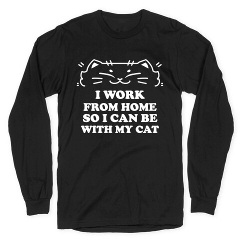 I Work From Home So I Can Be With My Cat Long Sleeve T-Shirt