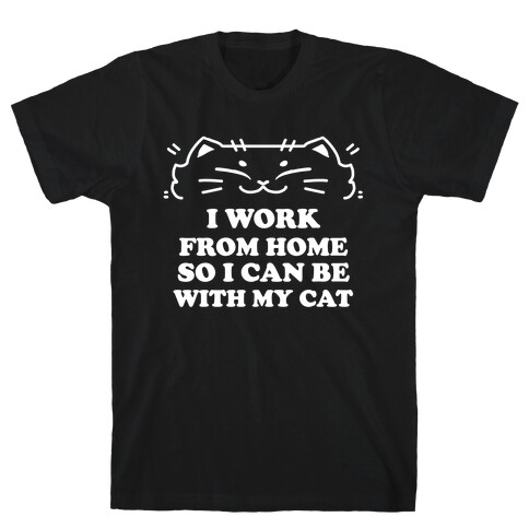 I Work From Home So I Can Be With My Cat T-Shirt