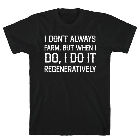 I Don't Always Farm, But When I Do, I Do It Regeneratively T-Shirt