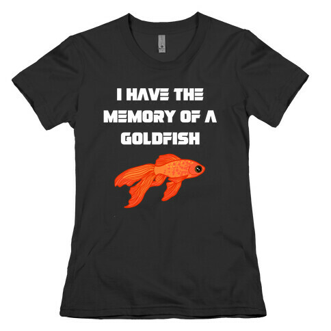 I Have The Memory Of A Goldfish With A Picture Of A Goldfish Womens T-Shirt