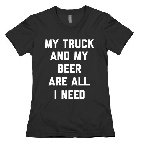 My Truck And My Beer Are All I Need. Womens T-Shirt