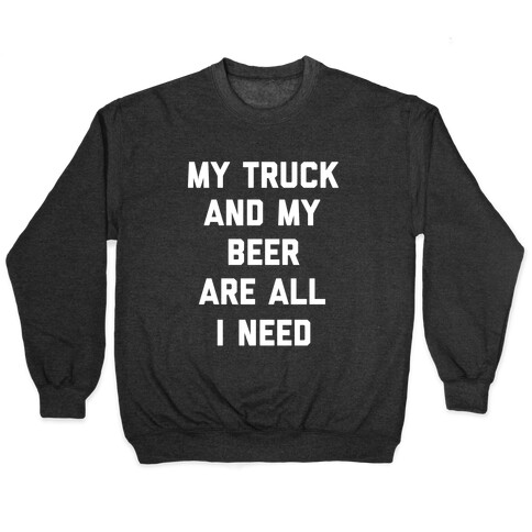 My Truck And My Beer Are All I Need. Pullover