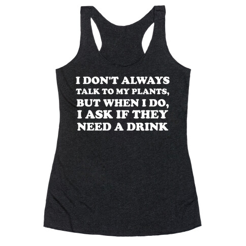 I Don't Always Talk To My Plants, But When I Do, I Ask If They Need A Drink Racerback Tank Top