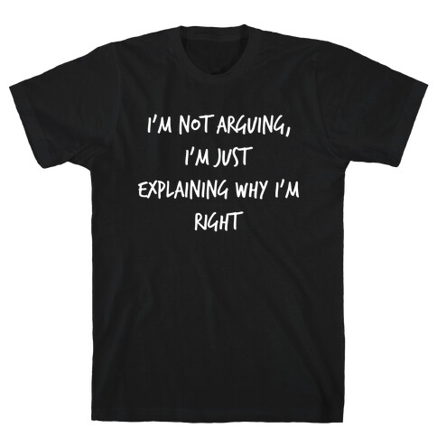 I'm Not Arguing, I'm Just Explaining Why I'm Right T-Shirt