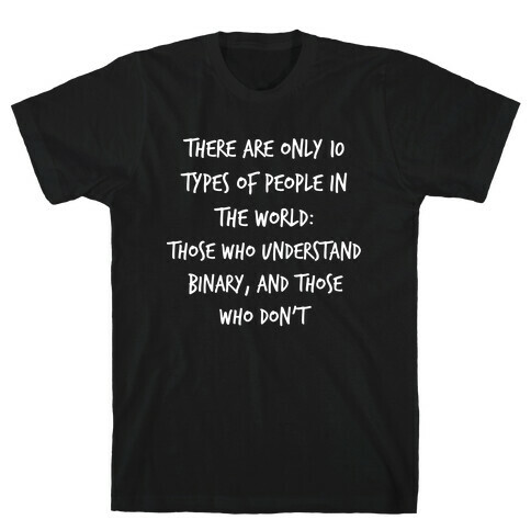There Are Only 10 Types Of People In The World: Those Who Understand Binary, And Those Who Don't. T-Shirt
