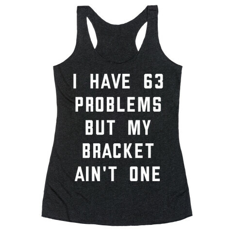 I Have 63 Problems, But My Bracket Ain't One Racerback Tank Top