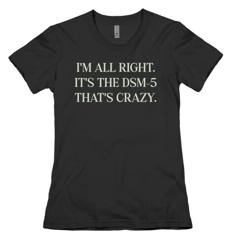 I'm All Right. It's The Dsm-5 That's Crazy. Womens T-Shirt