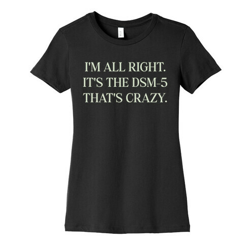 I'm All Right. It's The Dsm-5 That's Crazy. Womens T-Shirt