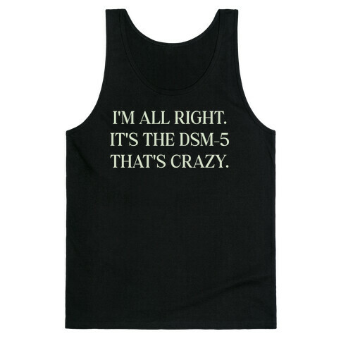 I'm All Right. It's The Dsm-5 That's Crazy. Tank Top
