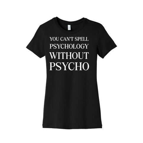 You Can't Spell Psychology Without 'Psycho.' Womens T-Shirt