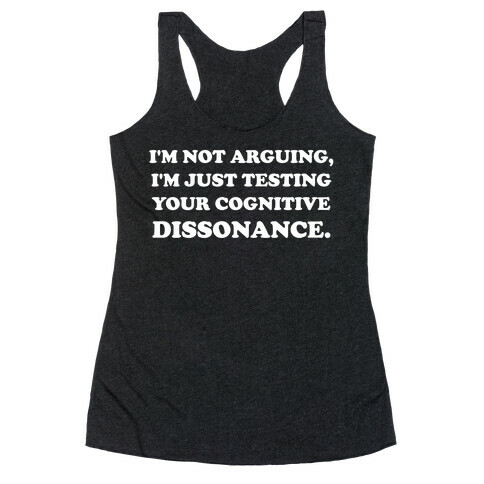 I'm Not Arguing, I'm Just Testing Your Cognitive Dissonance. Racerback Tank Top