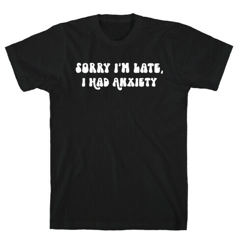 Sorry I'm Late, I Had Anxiety T-Shirt