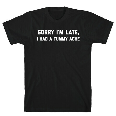 Sorry I'm Late, I Had A Tummy Ache T-Shirt