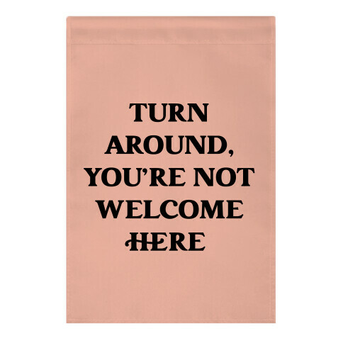 Turn Around, You're Not Welcome Here Garden Flag