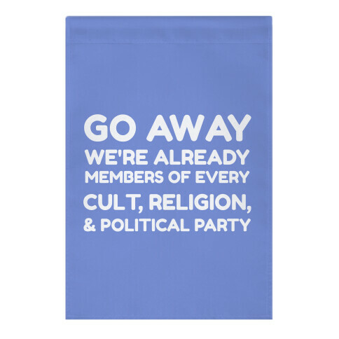 Go Away, We're Already Members Of Every Cult, Religion And Political Party Garden Flag