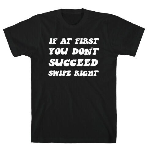 If At First You Don't Succeed, Swipe Right Again T-Shirt