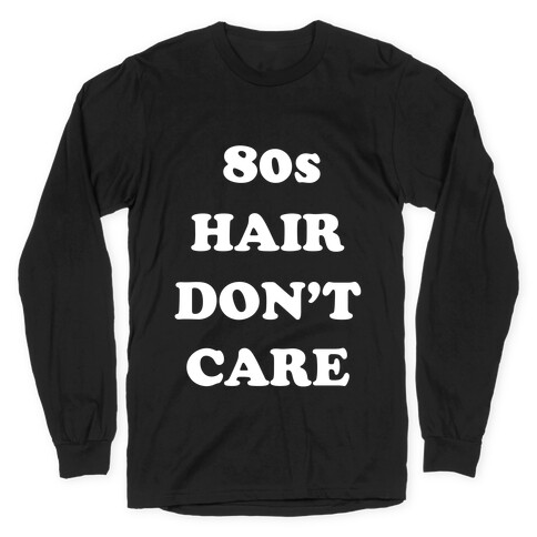80s Hair, Don't Care! With An Image Of A Big Hairdo. Long Sleeve T-Shirt