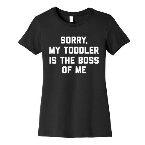 Sorry, My Toddler Is The Boss Of Me Womens T-Shirt