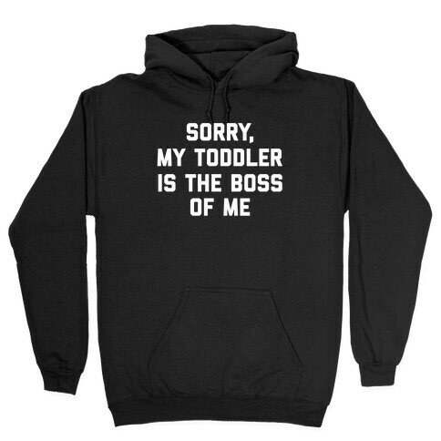 Sorry, My Toddler Is The Boss Of Me Hooded Sweatshirt