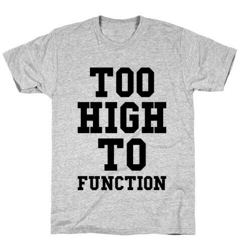 Too High to Function T-Shirt