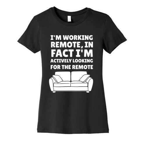 I'm Working Remote, In Fact I'm Actively Looking For The Remote Womens T-Shirt