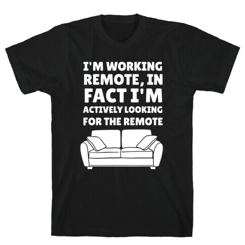 I'm Working Remote, In Fact I'm Actively Looking For The Remote T-Shirt