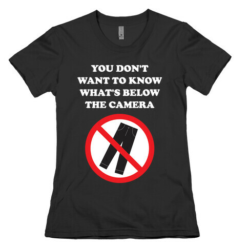 You Don't Want To Know What's Below The Camera Womens T-Shirt