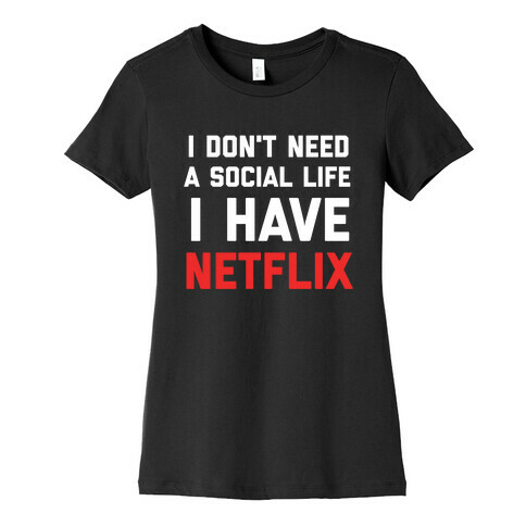 I Don't Need A Social Life, I Have Netflix. Womens T-Shirt