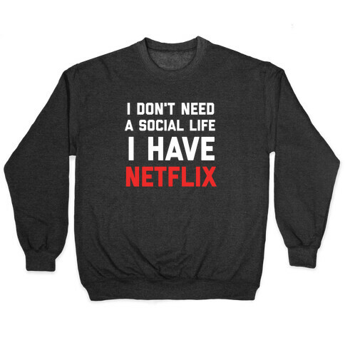 I Don't Need A Social Life, I Have Netflix. Pullover