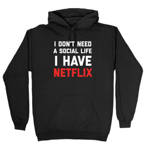 I Don't Need A Social Life, I Have Netflix. Hooded Sweatshirt