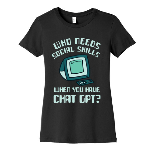 Who Needs Social Skills When You Have Chat Gpt? Womens T-Shirt