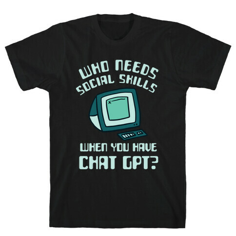 Who Needs Social Skills When You Have Chat Gpt? T-Shirt