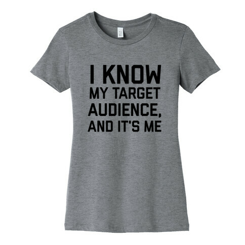 I Know My Target Audience, And It's Me Womens T-Shirt