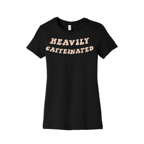 Heavily Caffeinated Womens T-Shirt