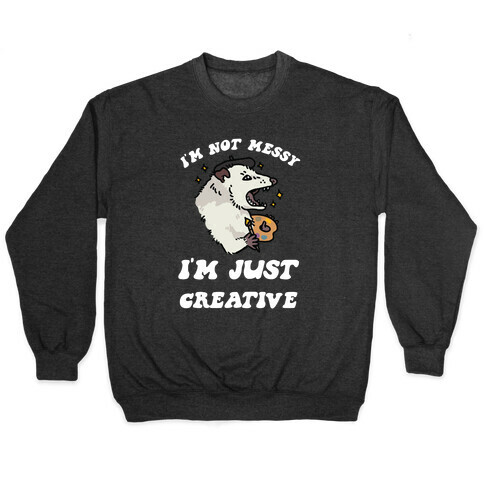 I'm Not Messy, I'm Just Creative Pullover