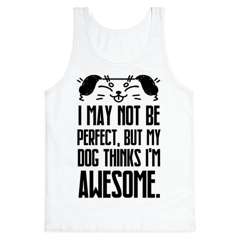 I May Not Be Perfect, But My Dog Thinks I'm Awesome. Tank Top