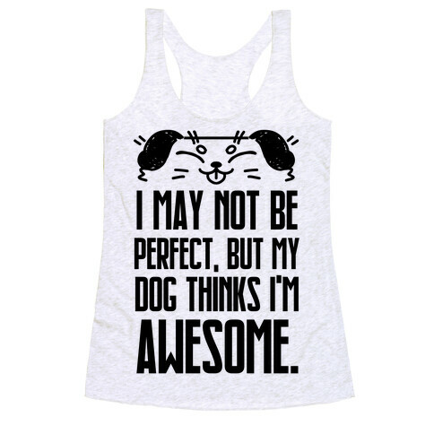 I May Not Be Perfect, But My Dog Thinks I'm Awesome. Racerback Tank Top