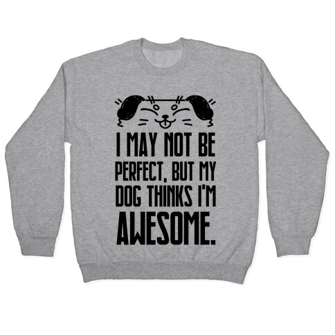 I May Not Be Perfect, But My Dog Thinks I'm Awesome. Pullover