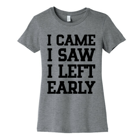 I Came, I Saw, I Left Early. Womens T-Shirt