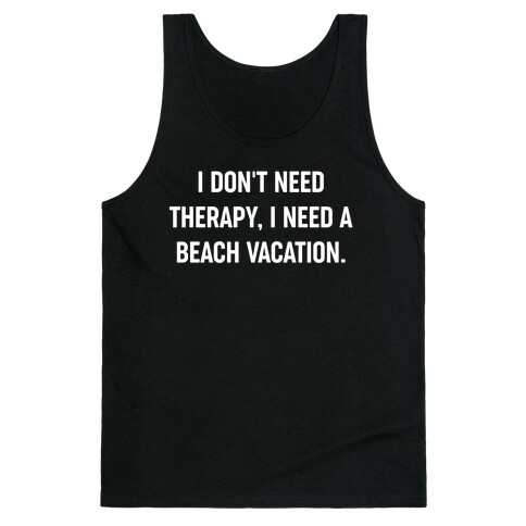 I Don't Need Therapy, I Need A Beach Vacation. Tank Top