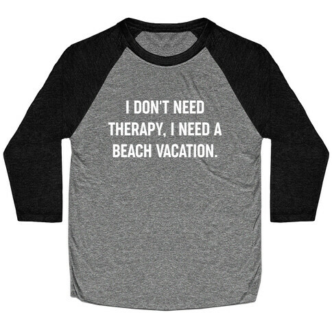 I Don't Need Therapy, I Need A Beach Vacation. Baseball Tee