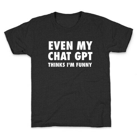 Even My Chat Gpt Thinks I'm Funny Kids T-Shirt