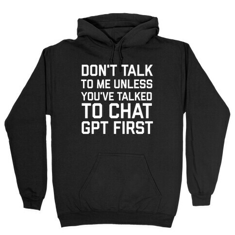 Don't Talk To Me Unless You've Asked Chat GPT First Hooded Sweatshirt