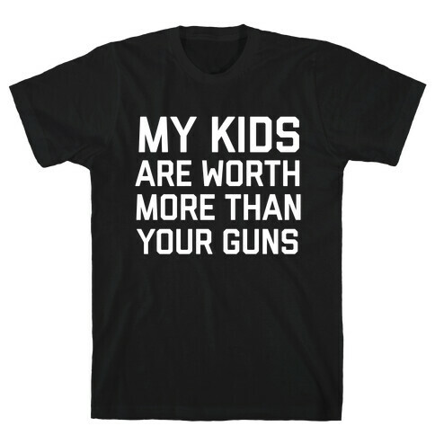 My Kids Are Worth More Than Your Guns T-Shirt