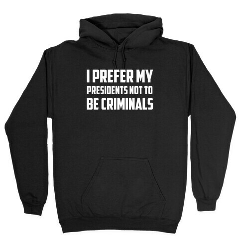 I Prefer My Presidents Not To Be Criminals Hooded Sweatshirt