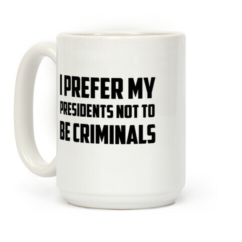 I Prefer My Presidents Not To Be Criminals Coffee Mug