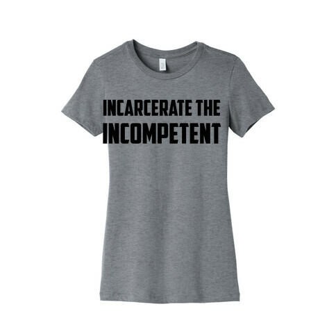 Incarcerate The Incompetent Womens T-Shirt